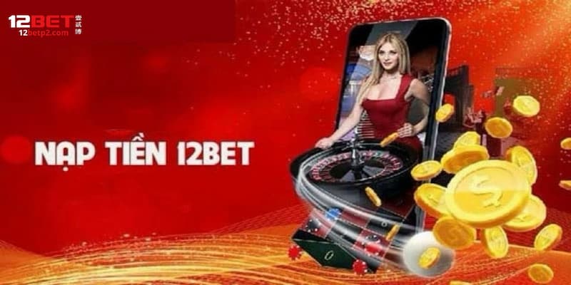 Tổng quan về phương thức nạp tiền 12BET